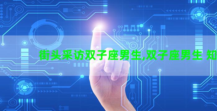 街头采访双子座男生,双子座男生 知乎